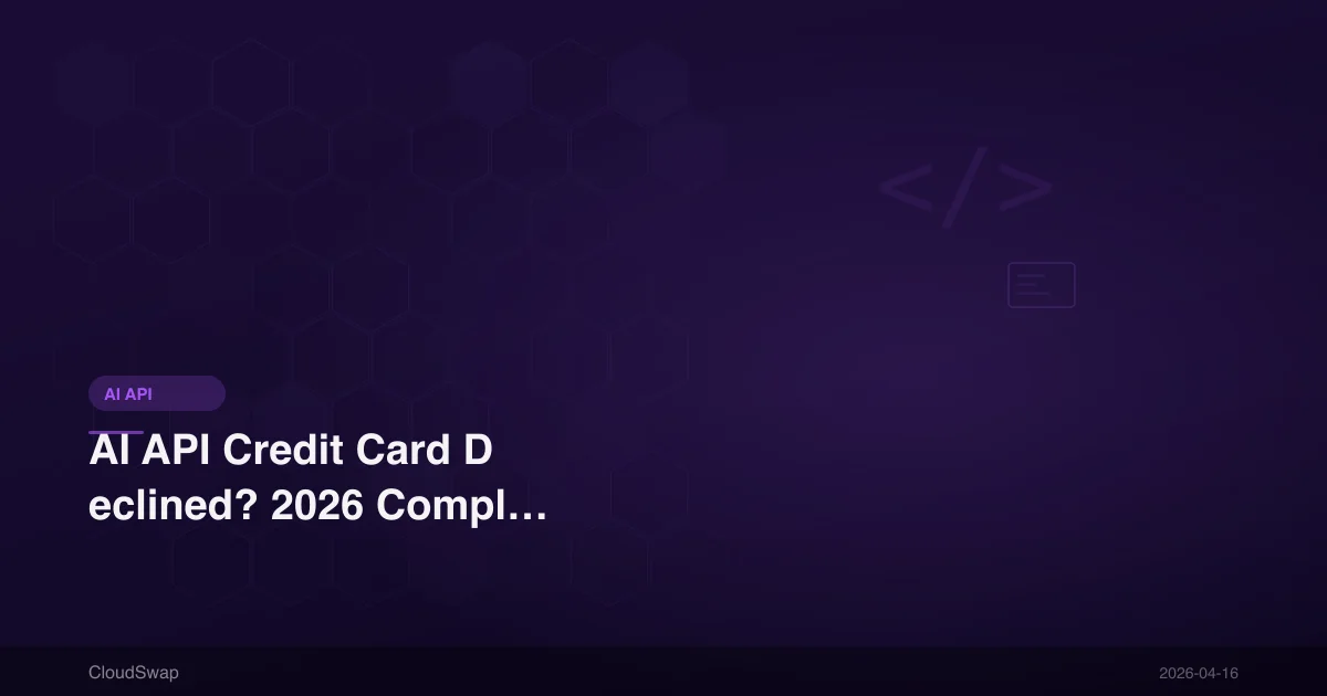 AI API Credit Card Declined? 2026 Complete Solutions (OpenAI, Claude)