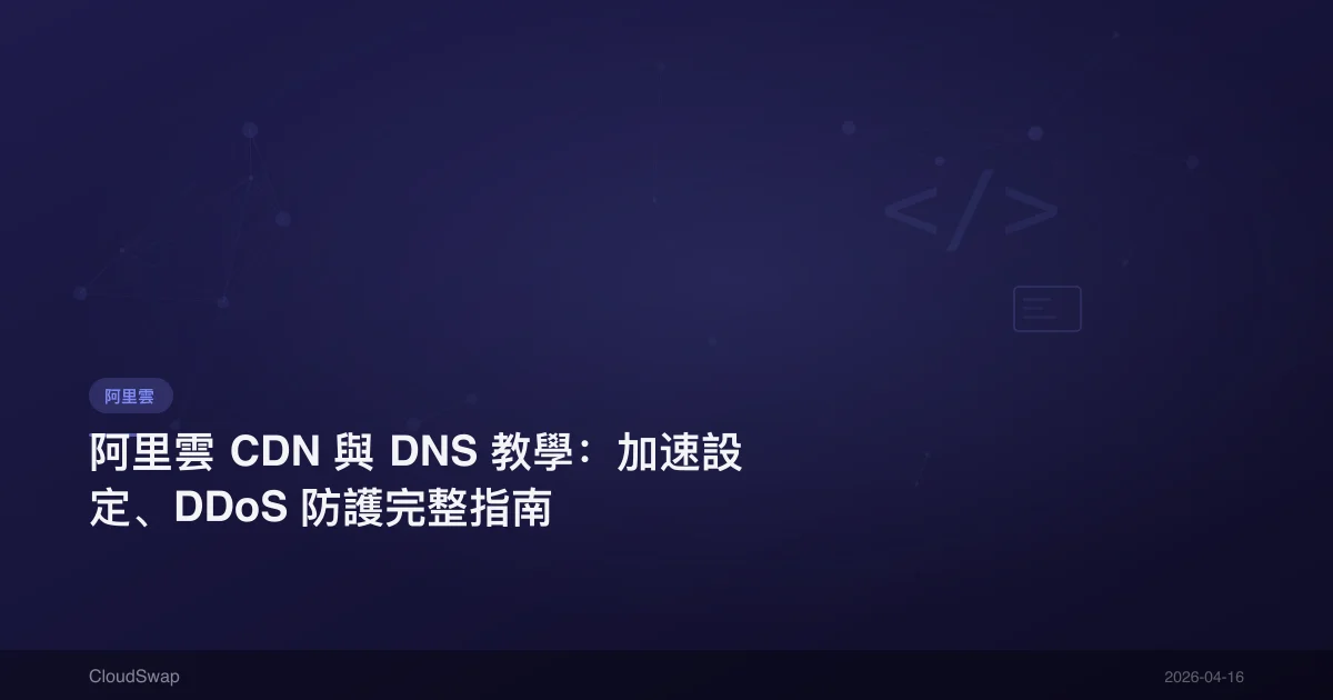 阿里雲 CDN 與 DNS 教學：加速設定、DDoS 防護完整指南