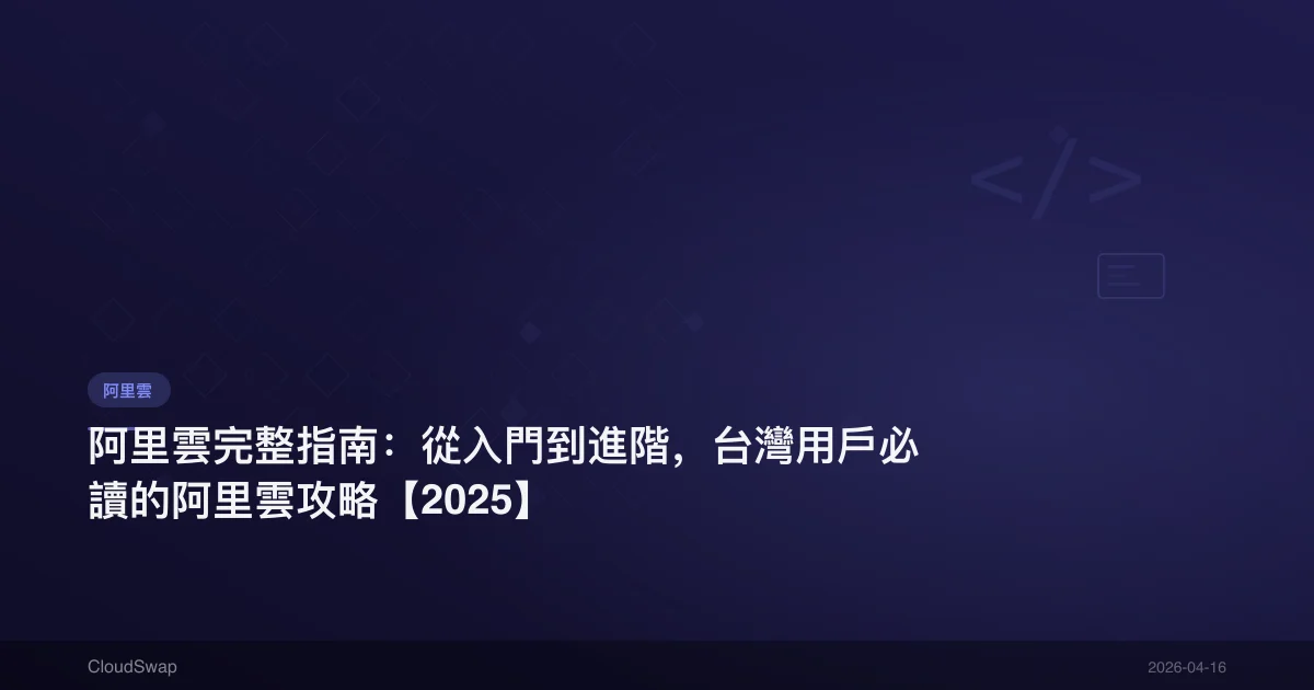 阿里雲完整指南：從入門到進階，台灣用戶必讀的阿里雲攻略【2025】