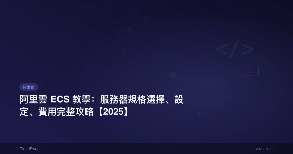 阿里雲 ECS 教學：服務器規格選擇、設定、費用完整攻略【2025】