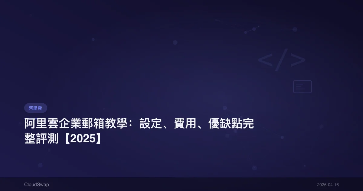 阿里雲企業郵箱教學：設定、費用、優缺點完整評測【2025】