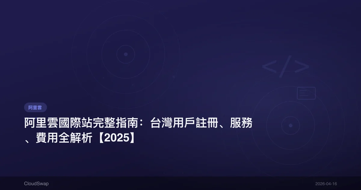 阿里雲國際站完整指南：台灣用戶註冊、服務、費用全解析【2025】