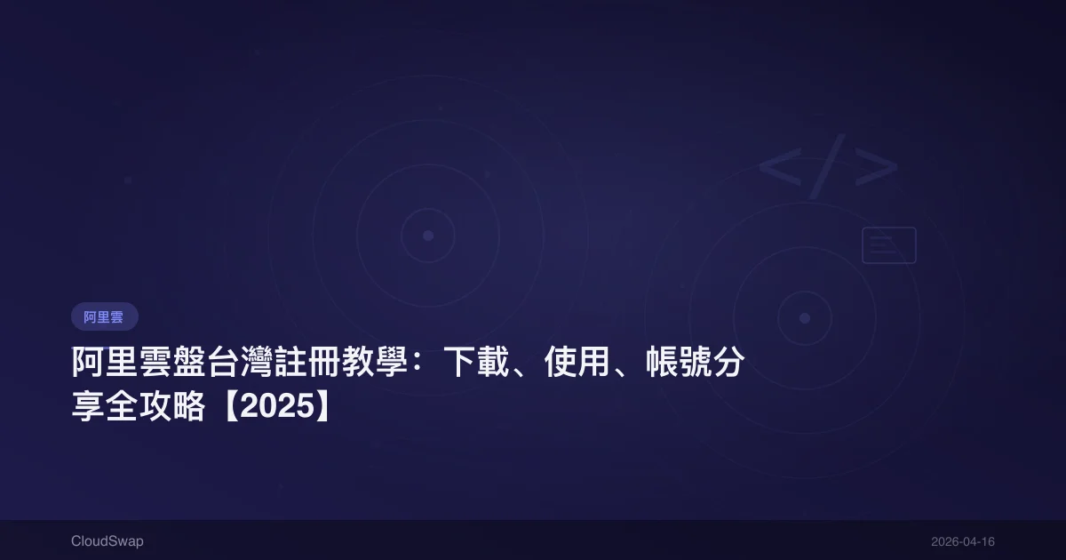 阿里雲盤台灣註冊教學：下載、使用、帳號分享全攻略【2025】