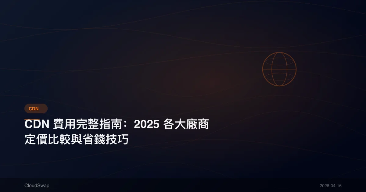 CDN 費用完整指南：2025 各大廠商定價比較與省錢技巧