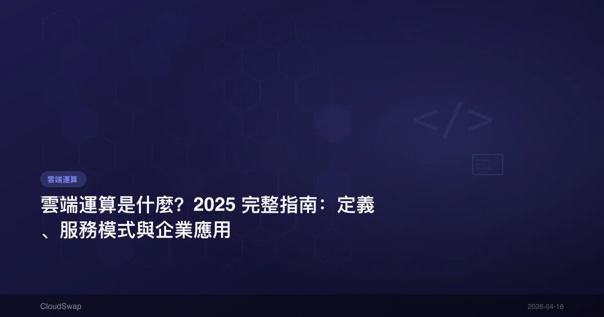 雲端運算是什麼？2025 完整指南：定義、服務模式與企業應用