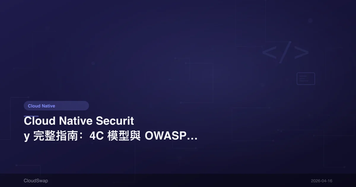 Cloud Native Security 完整指南：4C 模型與 OWASP Top 10 安全風險【2025】