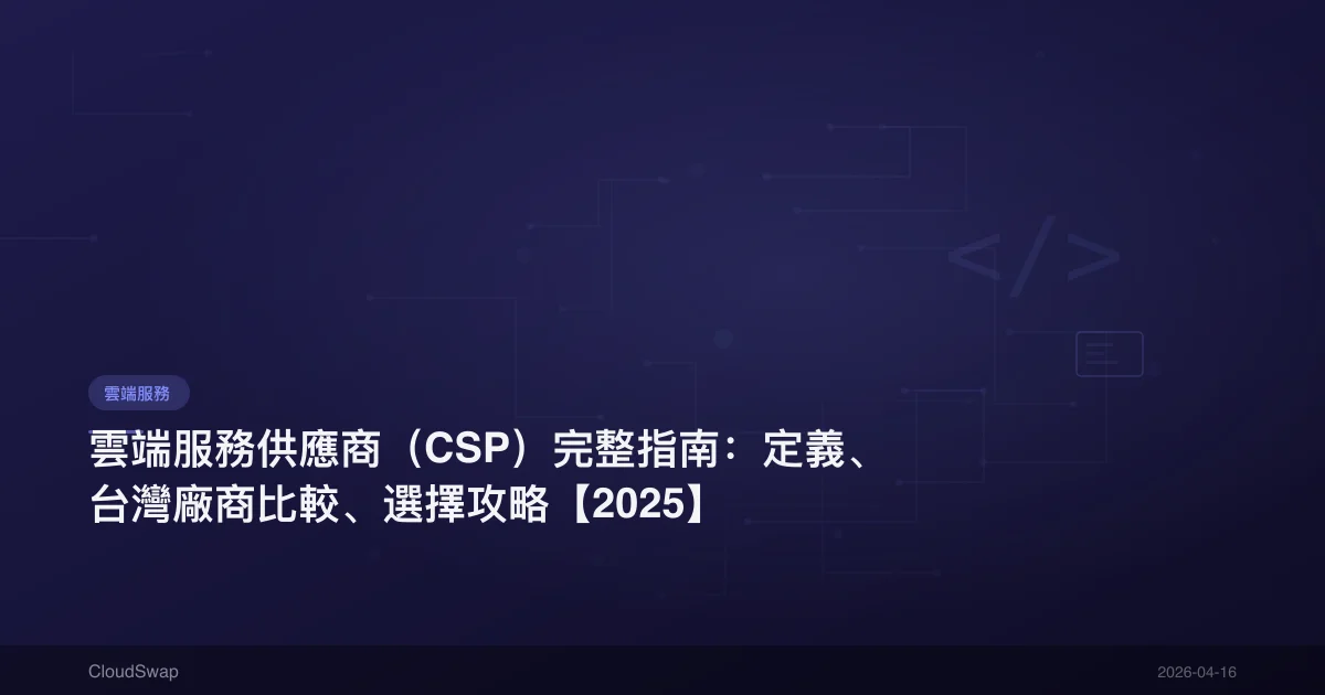 雲端服務供應商（CSP）完整指南：定義、台灣廠商比較、選擇攻略【2025】