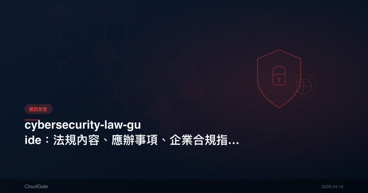 cybersecurity-law-guide：法規內容、應辦事項、企業合規指南【2025】