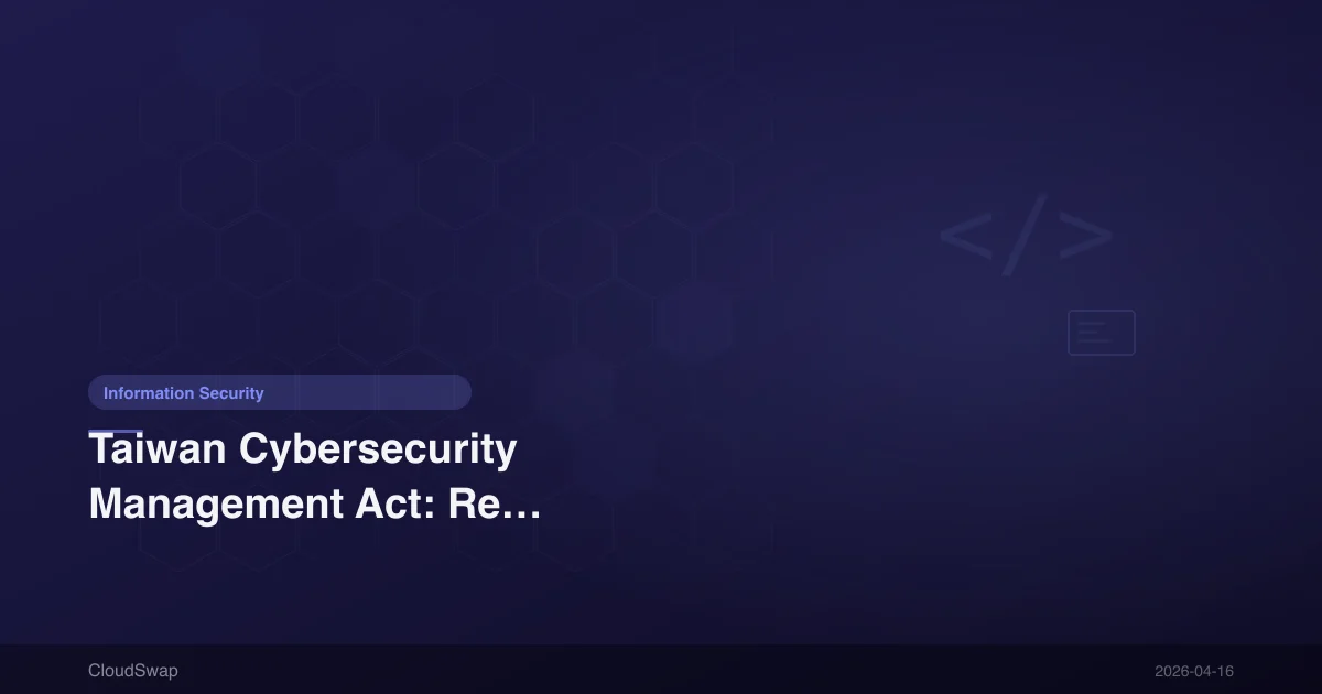 Taiwan Cybersecurity Management Act: Regulations, Compliance Requirements, Enterprise Guide [2025]