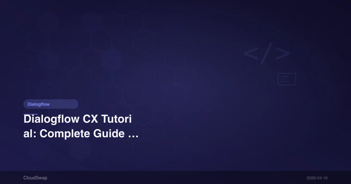 Dialogflow CX Tutorial: Complete Guide from Beginner to Advanced