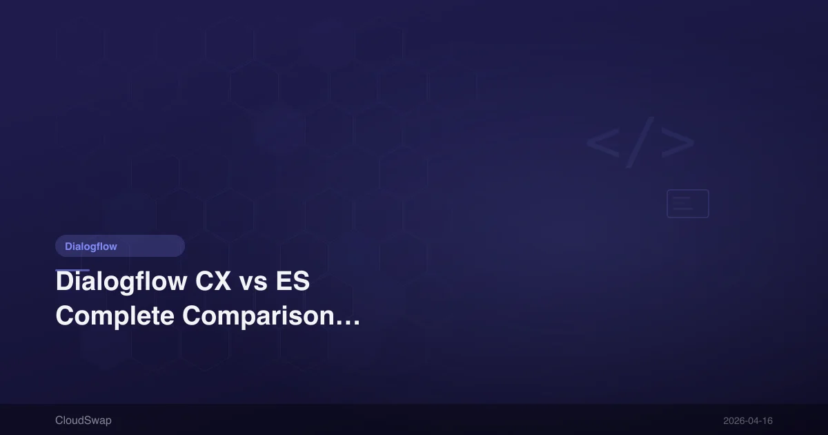 Dialogflow CX vs ES Complete Comparison: 2026 Version Selection Guide