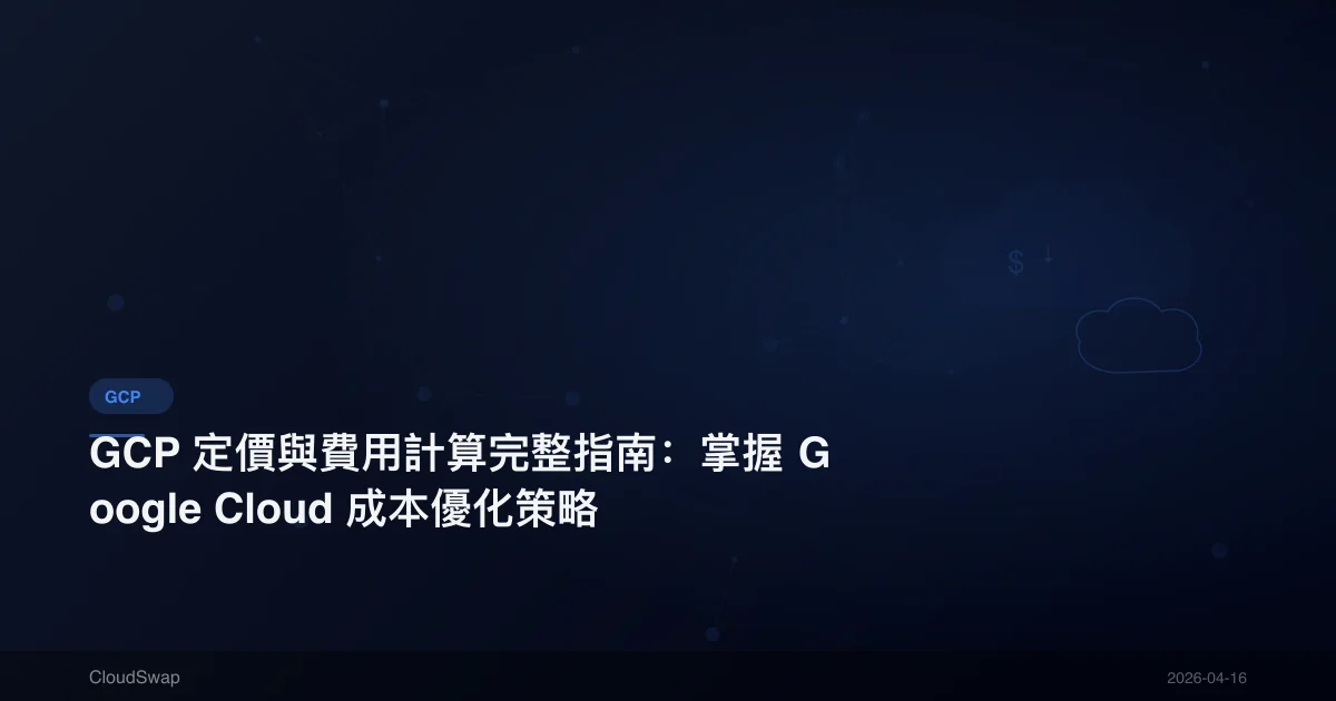 GCP 定價與費用計算完整指南：掌握 Google Cloud 成本優化策略