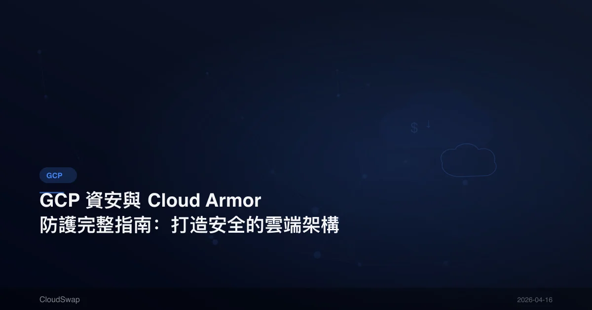 GCP 資安與 Cloud Armor 防護完整指南：打造安全的雲端架構