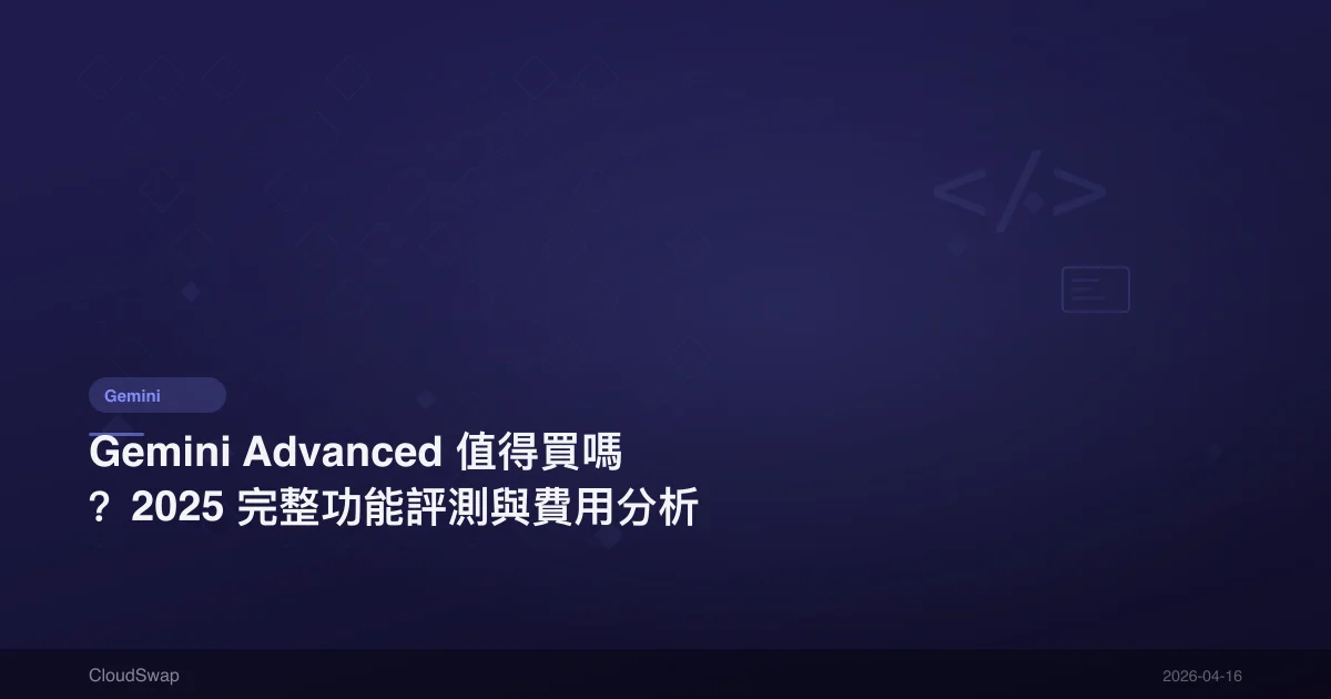Gemini Advanced 值得買嗎？2025 完整功能評測與費用分析