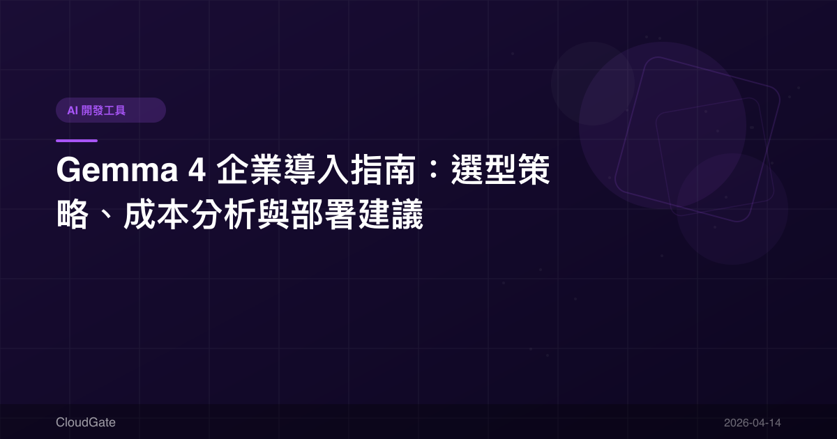 Gemma 4 企業導入指南：選型策略、成本分析與部署建議