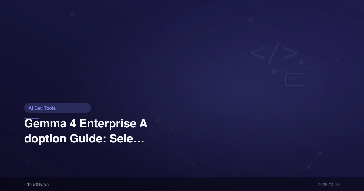Gemma 4 Enterprise Adoption Guide: Selection Strategy, Cost Analysis, and Deployment