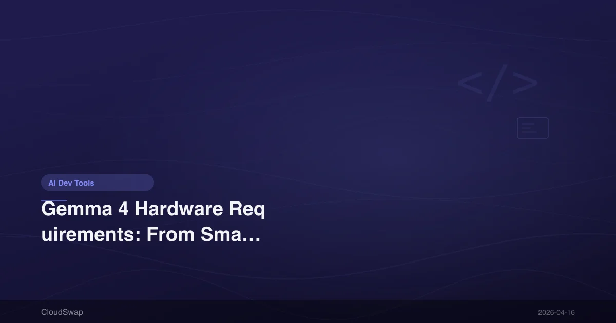 Gemma 4 Hardware Requirements: From Smartphones to H100, a Complete Guide