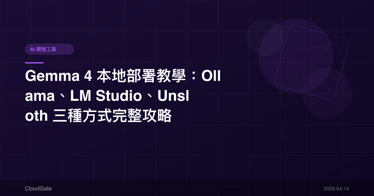 Gemma 4 本地部署教學：Ollama、LM Studio、Unsloth 三種方式完整攻略