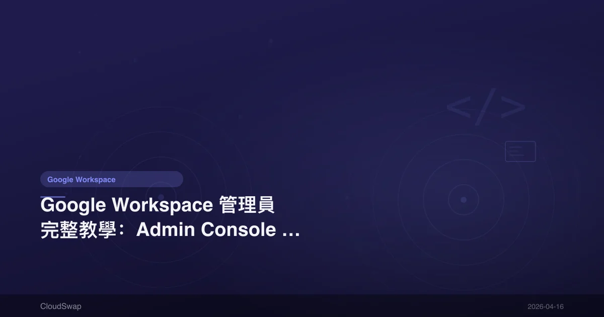 Google Workspace 管理員完整教學：Admin Console 設定、用戶管理與安全配置