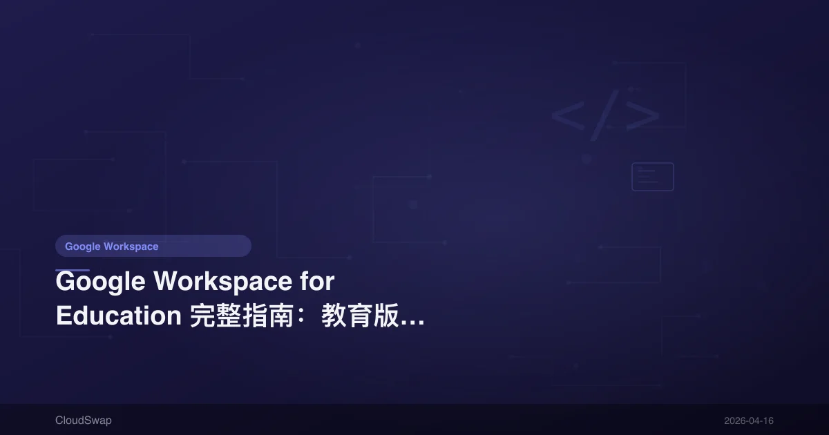 Google Workspace for Education 完整指南：教育版方案、免費申請與功能差異