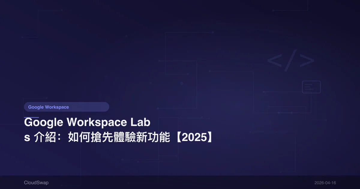 Google Workspace Labs 介紹：如何搶先體驗新功能【2025】