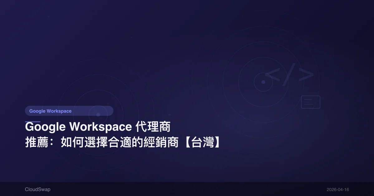 Google Workspace 代理商推薦：如何選擇合適的經銷商【台灣】