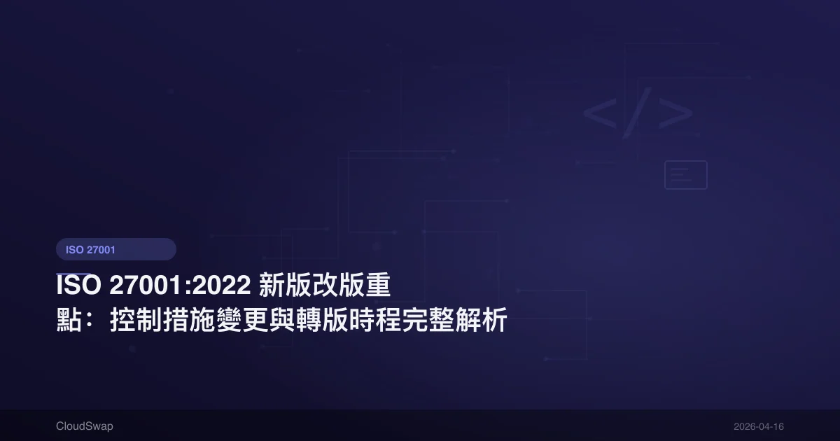 ISO 27001:2022 新版改版重點：控制措施變更與轉版時程完整解析