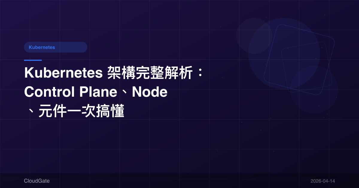 Kubernetes 架構完整解析：Control Plane、Node、元件一次搞懂
