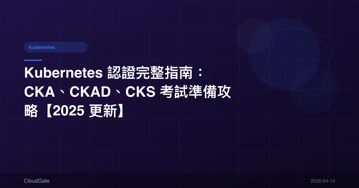 Kubernetes 認證完整指南：CKA、CKAD、CKS 考試準備攻略【2025 更新】