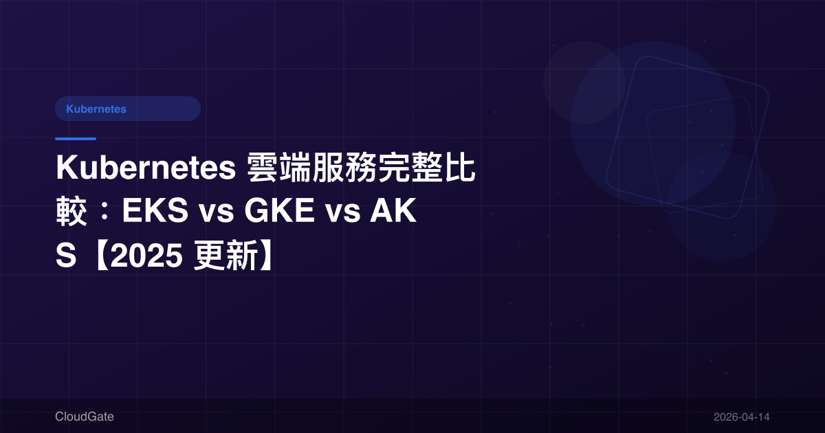 Kubernetes 雲端服務完整比較：EKS vs GKE vs AKS【2025 更新】