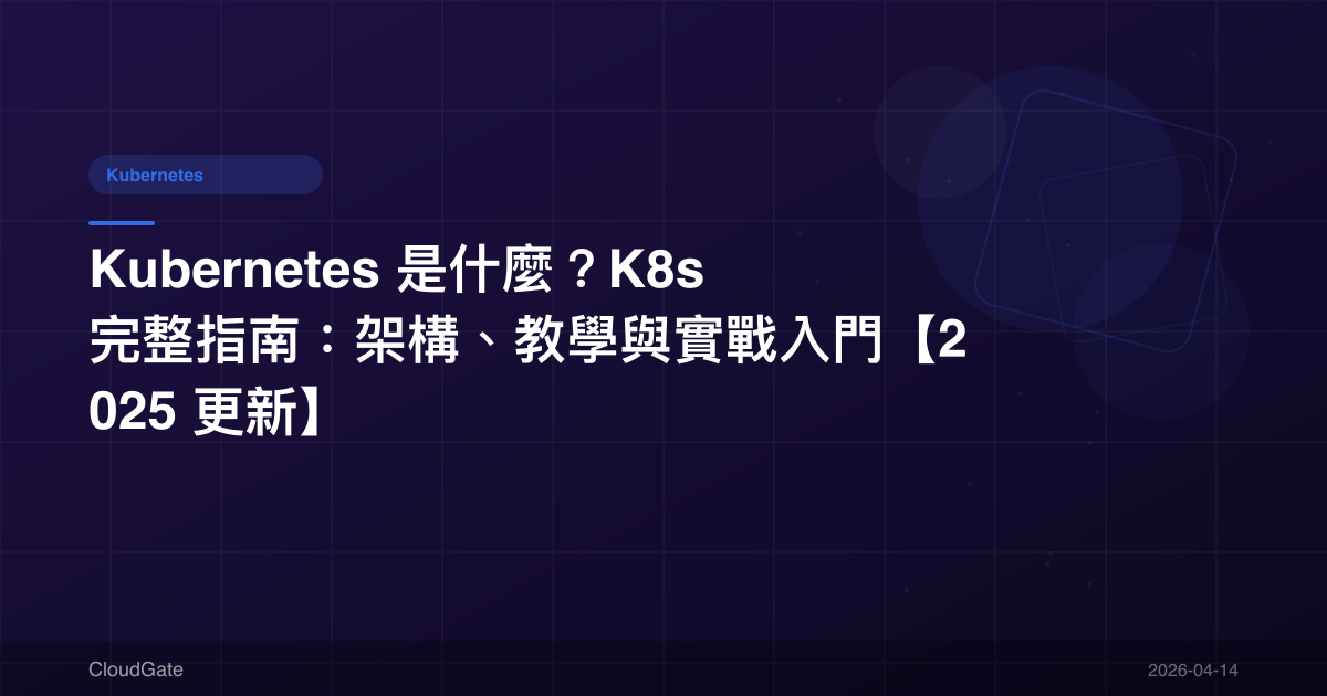 Kubernetes 是什麼？K8s 完整指南：架構、教學與實戰入門【2025 更新】