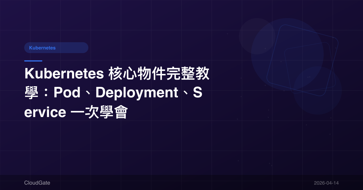 Kubernetes 核心物件完整教學：Pod、Deployment、Service 一次學會