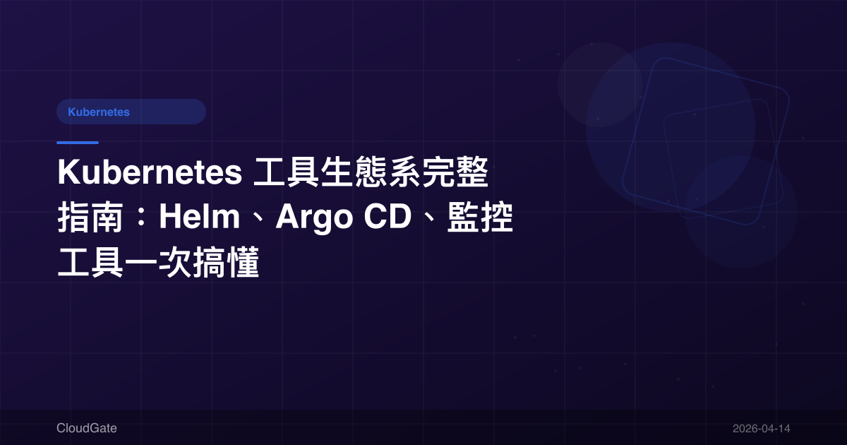 Kubernetes 工具生態系完整指南：Helm、Argo CD、監控工具一次搞懂