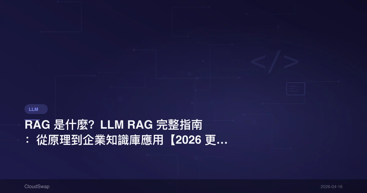RAG 是什麼？LLM RAG 完整指南：從原理到企業知識庫應用【2026 更新】