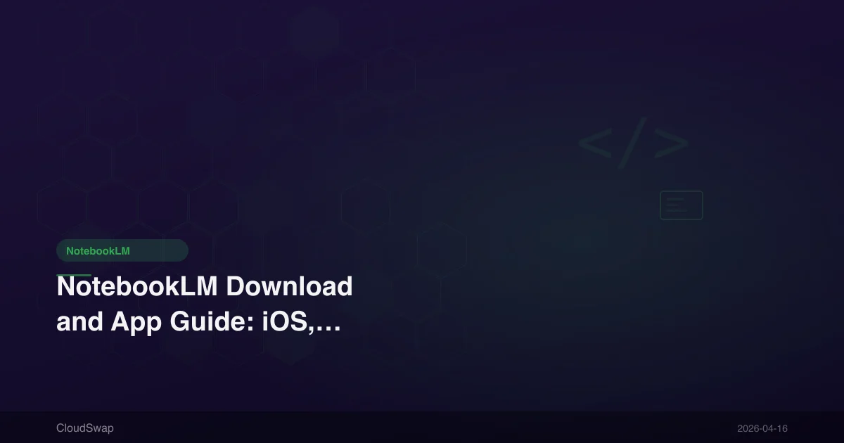 NotebookLM Download and App Guide: iOS, Android, Web Complete Tutorial