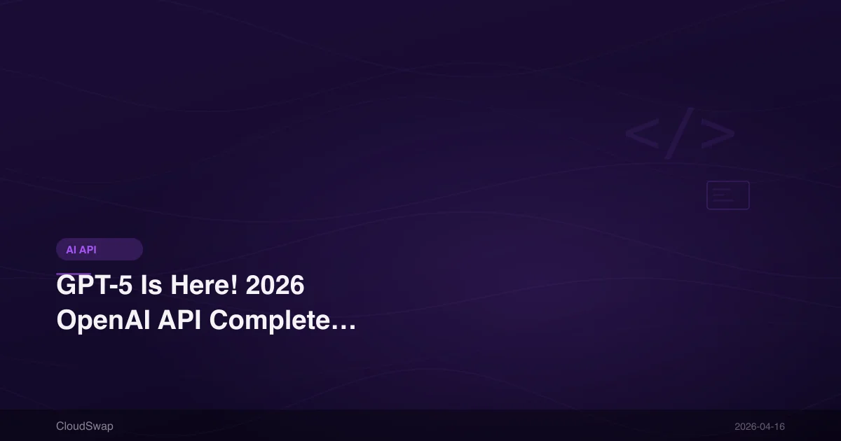 GPT-5 Is Here! 2026 OpenAI API Complete Guide: Model Capabilities, Integration & Enterprise Applications