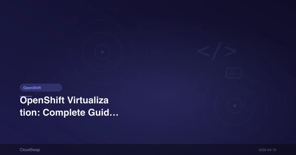 OpenShift Virtualization: Complete Guide to Container and VM Integration [2026]