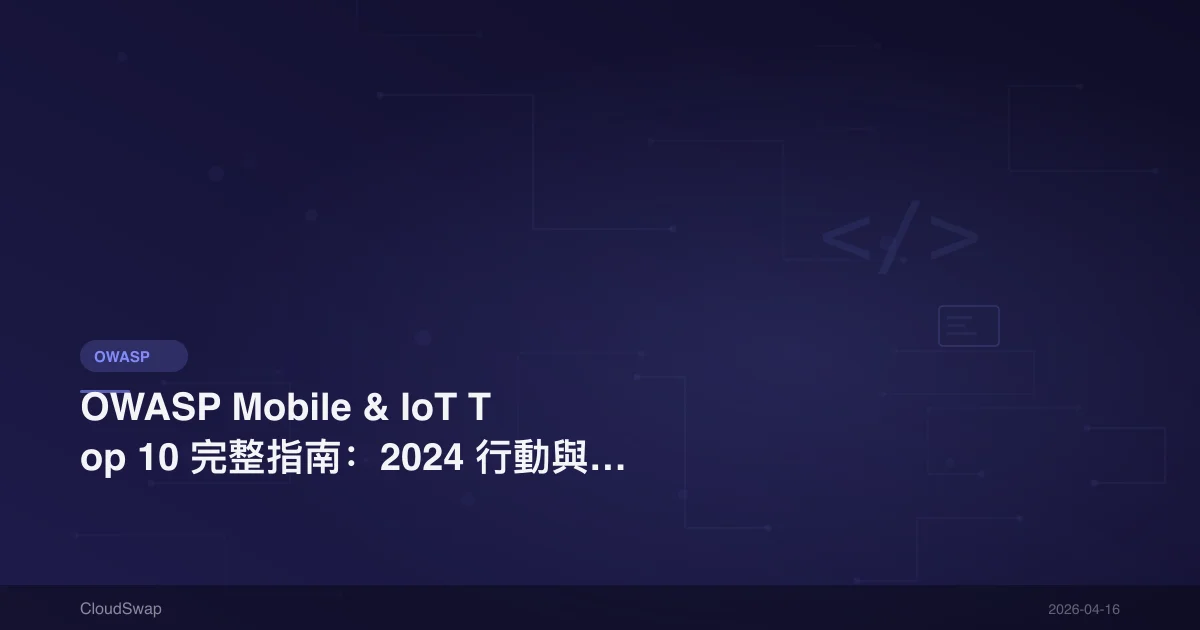 OWASP Mobile & IoT Top 10 完整指南：2024 行動與物聯網安全漏洞解析【2026 更新】