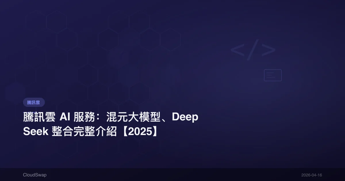 騰訊雲 AI 服務：混元大模型、DeepSeek 整合完整介紹【2025】