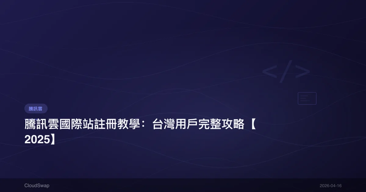 騰訊雲國際站註冊教學：台灣用戶完整攻略【2025】