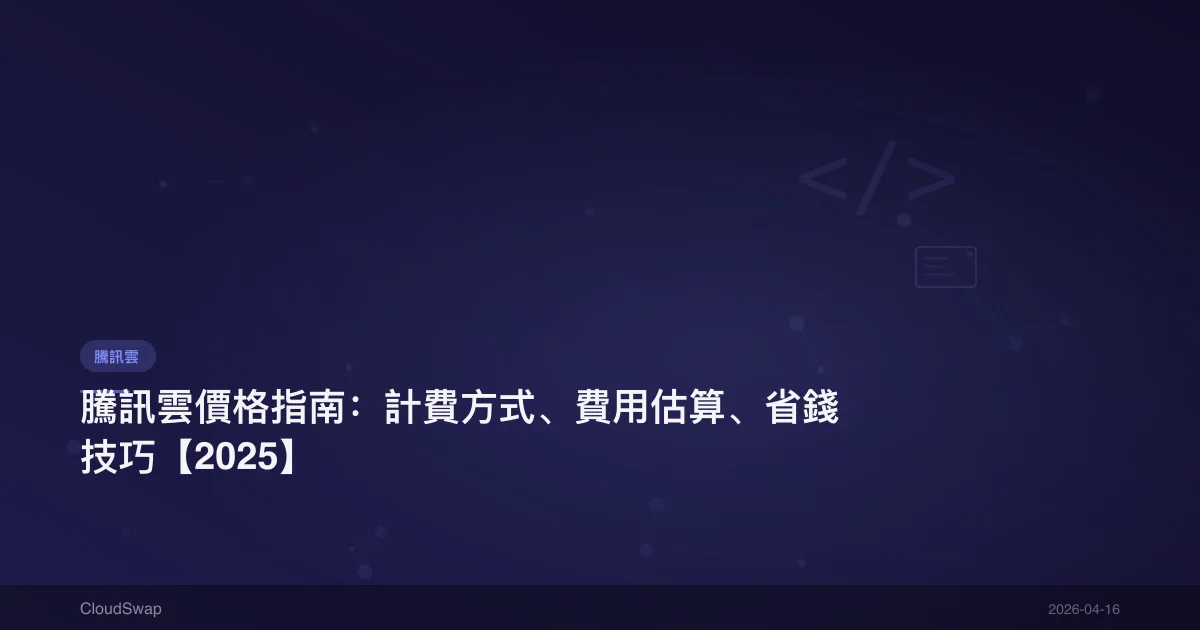 騰訊雲價格指南：計費方式、費用估算、省錢技巧【2025】