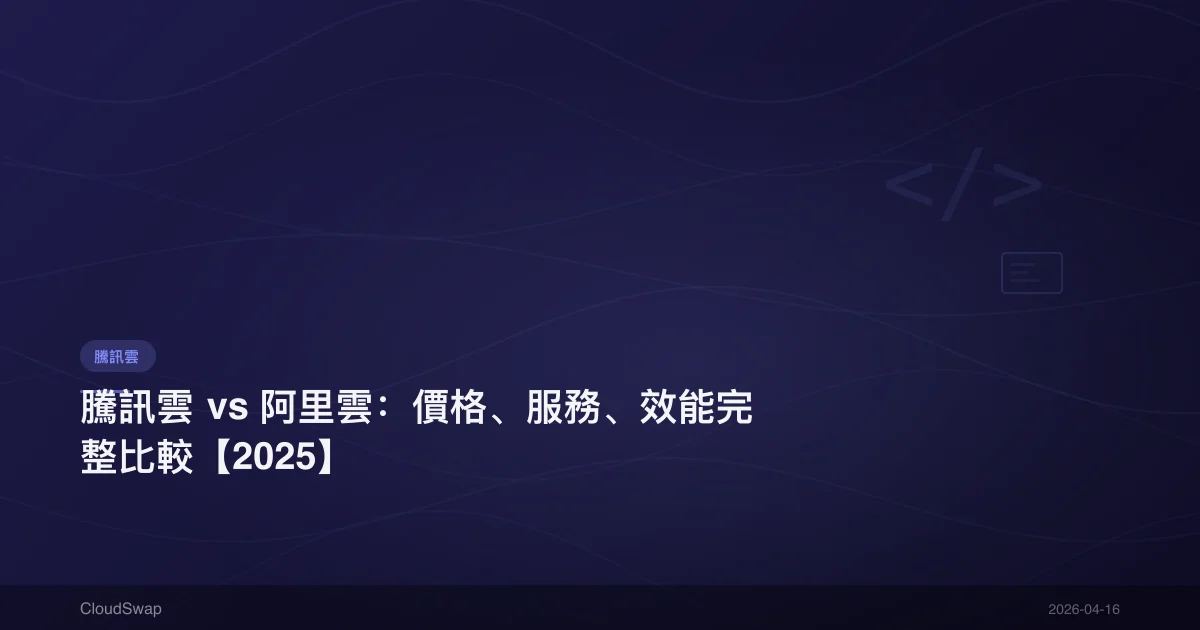 騰訊雲 vs 阿里雲：價格、服務、效能完整比較【2025】