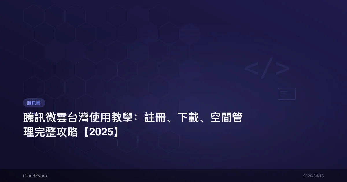 騰訊微雲台灣使用教學：註冊、下載、空間管理完整攻略【2025】